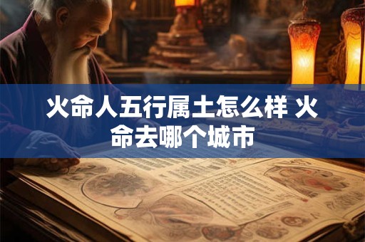火命人五行属土怎么样 火命去哪个城市