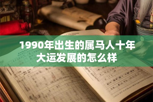1990年出生的属马人十年大运发展的怎么样
