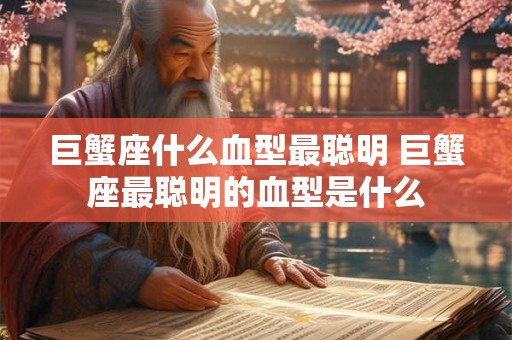 巨蟹座什么血型最聪明 巨蟹座最聪明的血型是什么