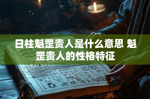 日柱魁罡贵人是什么意思 魁罡贵人的性格特征