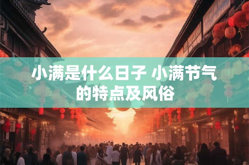 小满是什么日子 小满节气的特点及风俗