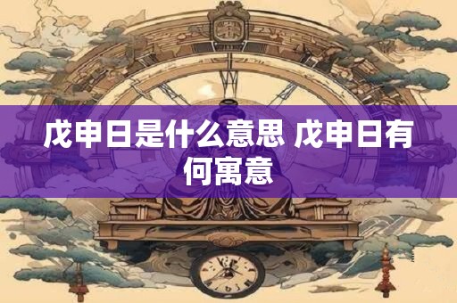 戊申日是什么意思 戊申日有何寓意