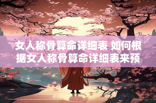 女人称骨算命详细表 如何根据女人称骨算命详细表来预测未来命运