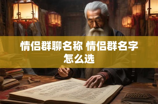 情侣群聊名称 情侣群名字怎么选