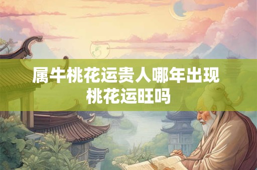 属牛桃花运贵人哪年出现 桃花运旺吗