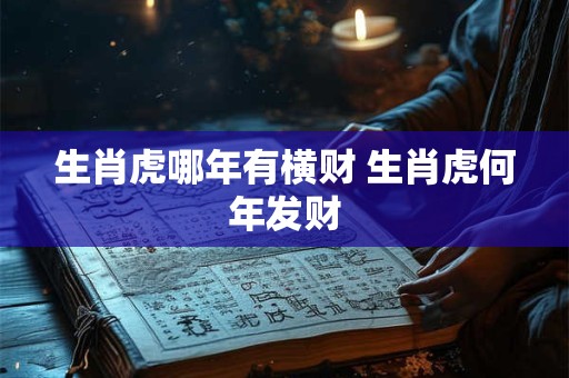 生肖虎哪年有横财 生肖虎何年发财