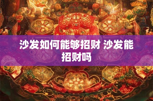 沙发如何能够招财 沙发能招财吗
