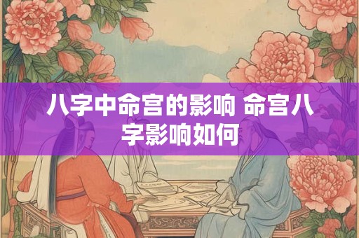 八字中命宫的影响 命宫八字影响如何