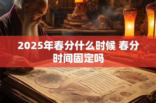 2025年春分什么时候 春分时间固定吗