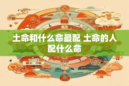土命和什么命最配 土命的人配什么命