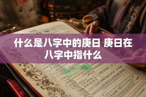 什么是八字中的庚日 庚日在八字中指什么