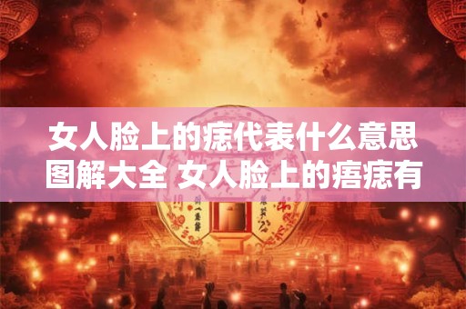 女人脸上的痣代表什么意思图解大全 女人脸上的痦痣有何寓意