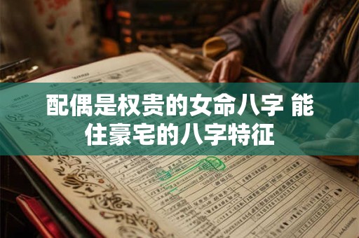 配偶是权贵的女命八字 能住豪宅的八字特征