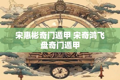 宋惠彬奇门遁甲 宋奇鸿飞盘奇门遁甲