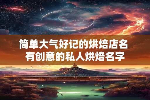 简单大气好记的烘焙店名 有创意的私人烘焙名字