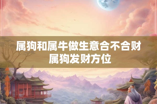 属狗和属牛做生意合不合财 属狗发财方位