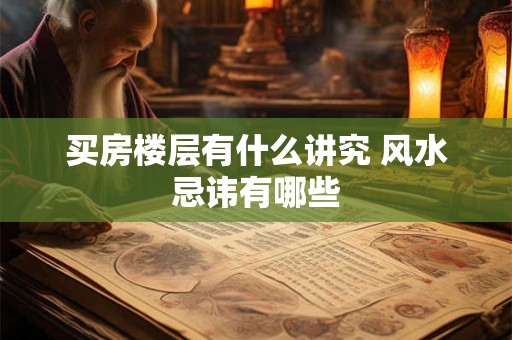 买房楼层有什么讲究 风水忌讳有哪些