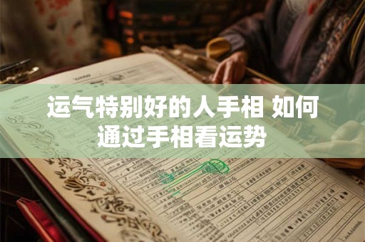 运气特别好的人手相 如何通过手相看运势