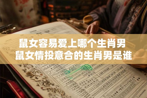 鼠女容易爱上哪个生肖男 鼠女情投意合的生肖男是谁