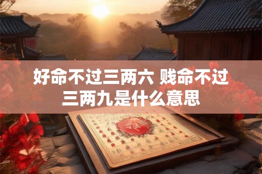 好命不过三两六 贱命不过三两九是什么意思