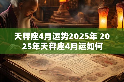 天秤座4月运势2025年 2025年天秤座4月运如何