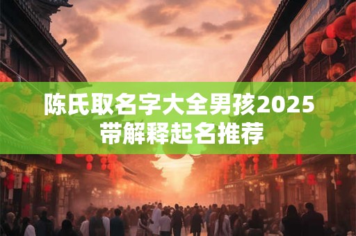 陈氏取名字大全男孩2025 带解释起名推荐