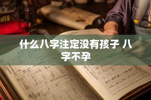 什么八字注定没有孩子 八字不孕