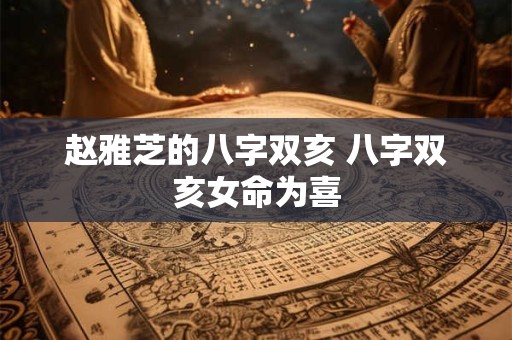 赵雅芝的八字双亥 八字双亥女命为喜