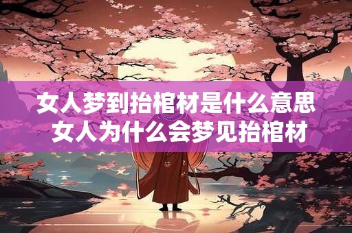 女人梦到抬棺材是什么意思 女人为什么会梦见抬棺材