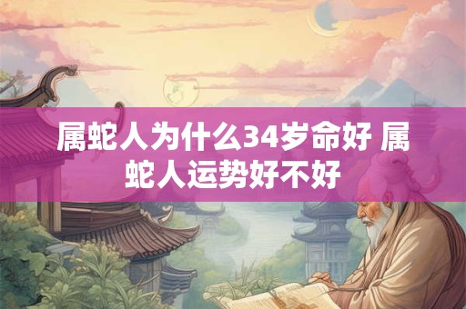 属蛇人为什么34岁命好 属蛇人运势好不好