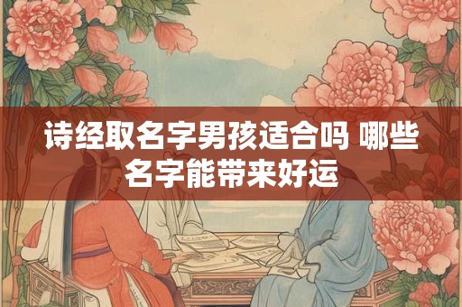 诗经取名字男孩适合吗 哪些名字能带来好运