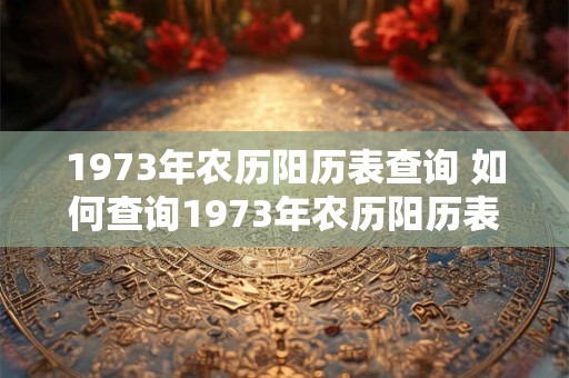 1973年农历阳历表查询 如何查询1973年农历阳历表