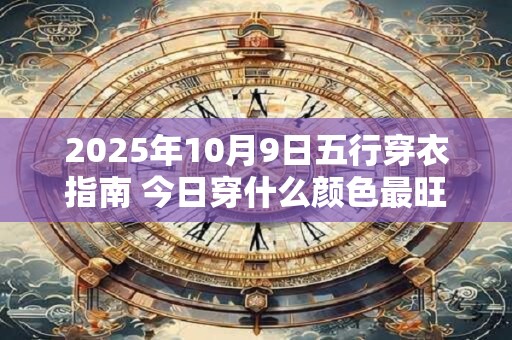 2026年10月9日五行穿衣指南 今日穿什么颜色最旺运