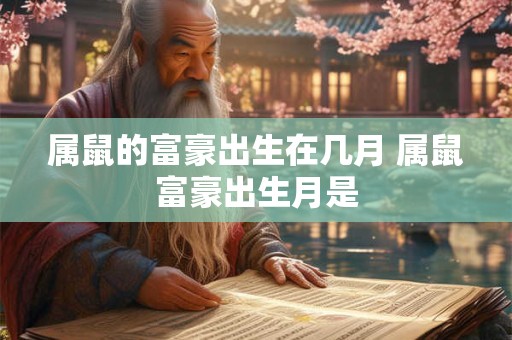 属鼠的富豪出生在几月 属鼠富豪出生月是