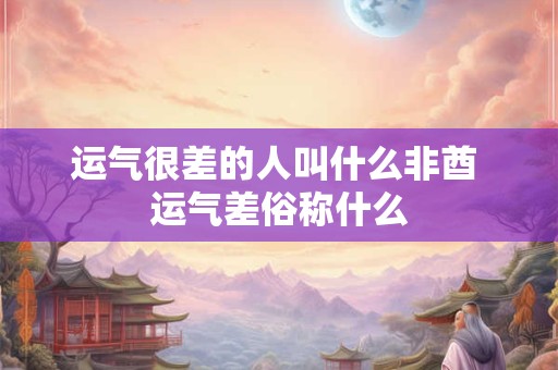运气很差的人叫什么非酋 运气差俗称什么
