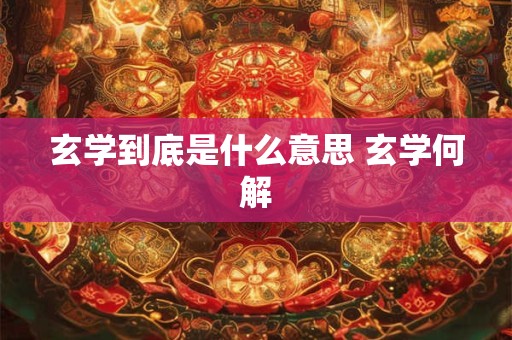 玄学到底是什么意思 玄学何解