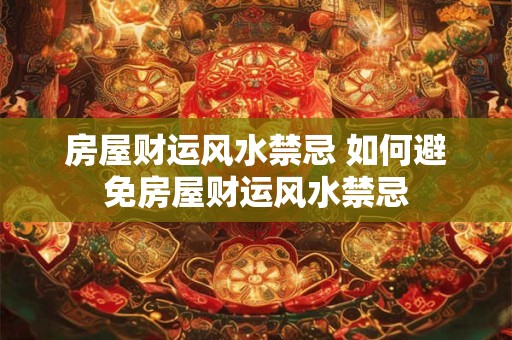 房屋财运风水禁忌 如何避免房屋财运风水禁忌