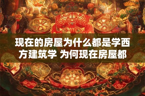 现在的房屋为什么都是学西方建筑学 为何现在房屋都学西方建筑