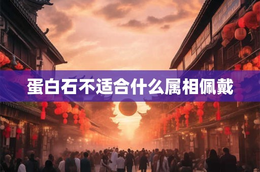 蛋白石不适合什么属相佩戴