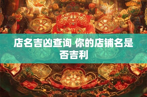 店名吉凶查询 你的店铺名是否吉利