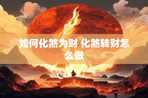 如何化煞为财 化煞转财怎么做