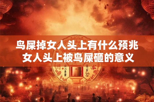 鸟屎掉女人头上有什么预兆 女人头上被鸟屎砸的意义是什么
