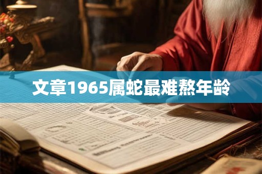 文章1965属蛇最难熬年龄