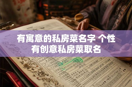 有寓意的私房菜名字 个性有创意私房菜取名
