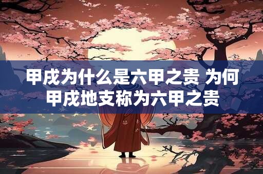 甲戌为什么是六甲之贵 为何甲戌地支称为六甲之贵
