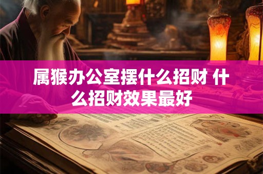 属猴办公室摆什么招财 什么招财效果最好