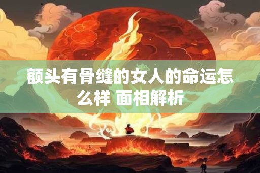 额头有骨缝的女人的命运怎么样 面相解析