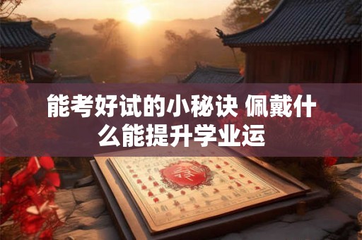 能考好试的小秘诀 佩戴什么能提升学业运