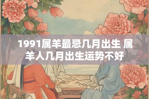 1991属羊最忌几月出生 属羊人几月出生运势不好