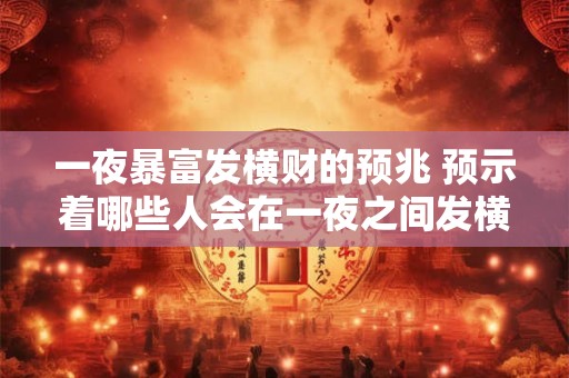 一夜暴富发横财的预兆 预示着哪些人会在一夜之间发横财